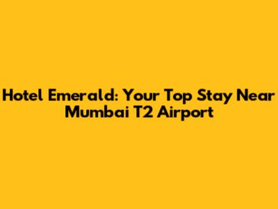 Hotel Emerald: Your Top Stay Near Mumbai T2 Airport