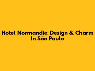 Hotel Normandie: Design & Charm In São Paulo