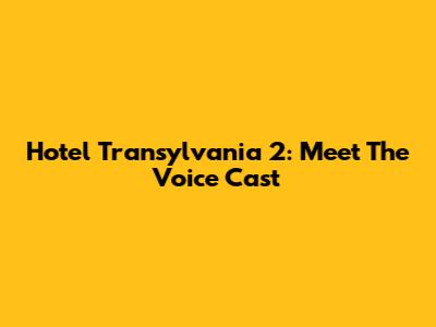 Hotel Transylvania 2: Meet The Voice Cast