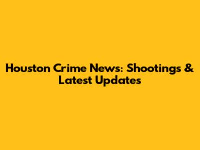 Houston Crime News: Shootings & Latest Updates