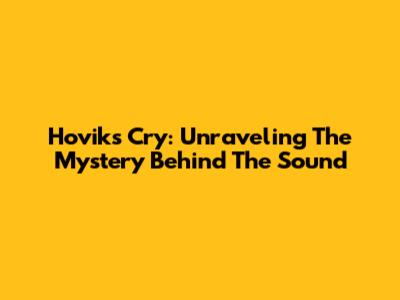 Hovik's Cry: Unraveling The Mystery Behind The Sound