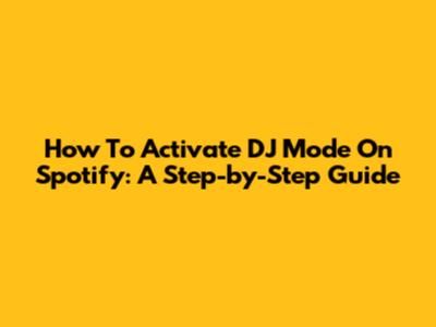 How To Activate DJ Mode On Spotify: A Step-by-Step Guide