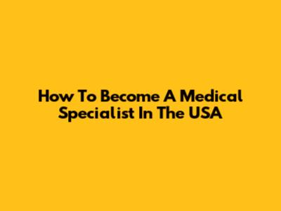 How To Become A Medical Specialist In The USA
