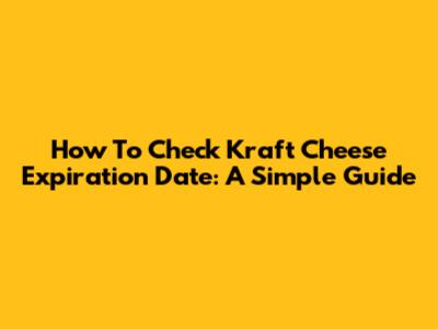 How To Check Kraft Cheese Expiration Date: A Simple Guide