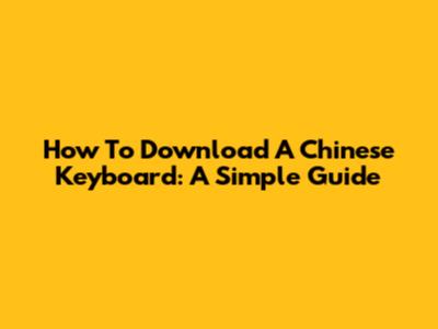How To Download A Chinese Keyboard: A Simple Guide