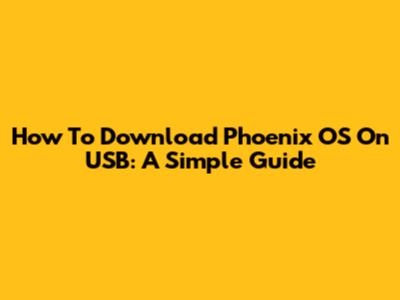 How To Download Phoenix OS On USB: A Simple Guide