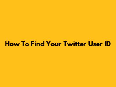 How To Find Your Twitter User ID