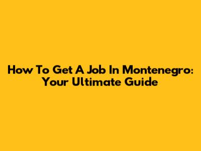 How To Get A Job In Montenegro: Your Ultimate Guide