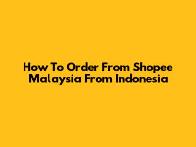 How To Order From Shopee Malaysia From Indonesia