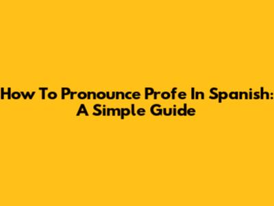 How To Pronounce Profe In Spanish: A Simple Guide