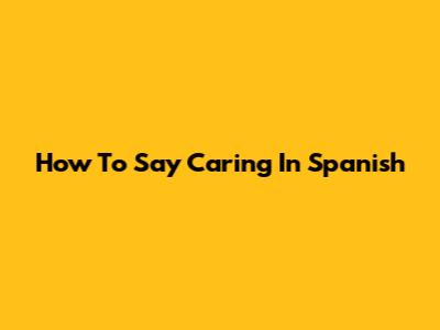 How To Say "Caring" In Spanish