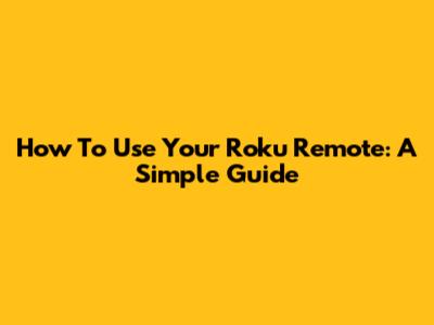 How To Use Your Roku Remote: A Simple Guide