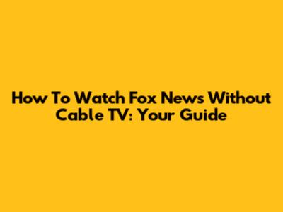 How To Watch Fox News Without Cable TV: Your Guide