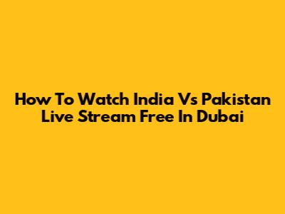 How To Watch India Vs Pakistan Live Stream Free In Dubai