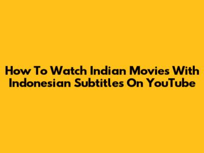 How To Watch Indian Movies With Indonesian Subtitles On YouTube
