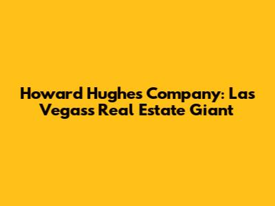 Howard Hughes Company: Las Vegas's Real Estate Giant