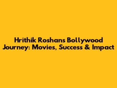 Hrithik Roshan's Bollywood Journey: Movies, Success & Impact