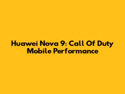 Huawei Nova 9: Call Of Duty Mobile Performance