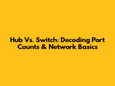 Hub Vs. Switch: Decoding Port Counts & Network Basics