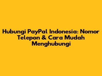 Hubungi PayPal Indonesia: Nomor Telepon & Cara Mudah Menghubungi