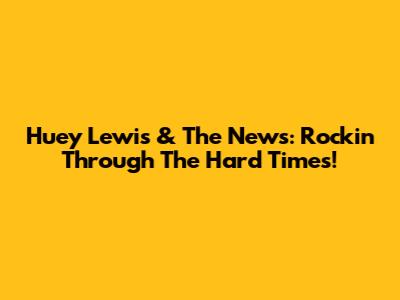 Huey Lewis & The News: Rockin' Through The Hard Times!