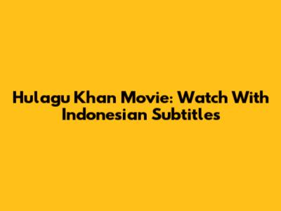 Hulagu Khan Movie: Watch With Indonesian Subtitles
