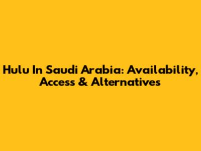 Hulu In Saudi Arabia: Availability, Access & Alternatives