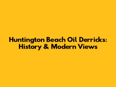 Huntington Beach Oil Derricks: History & Modern Views