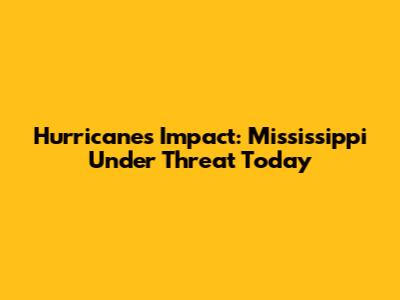 Hurricane's Impact: Mississippi Under Threat Today