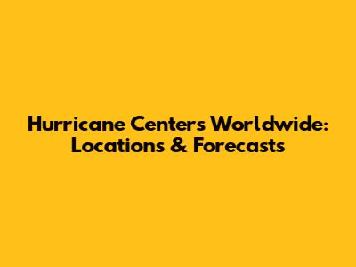 Hurricane Centers Worldwide: Locations & Forecasts