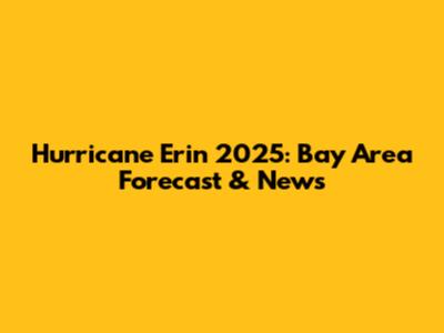 Hurricane Erin 2025: Bay Area Forecast & News
