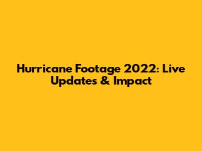 Hurricane Footage 2022: Live Updates & Impact