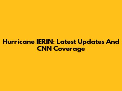 Hurricane IERIN: Latest Updates And CNN Coverage