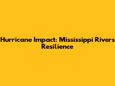 Hurricane Impact: Mississippi River's Resilience