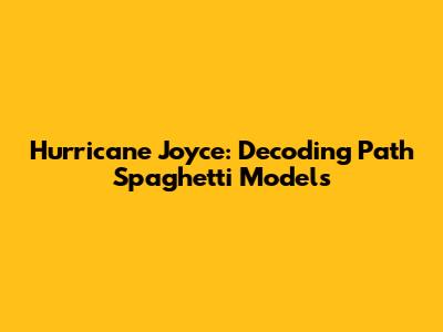Hurricane Joyce: Decoding Path Spaghetti Models