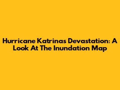 Hurricane Katrina's Devastation: A Look At The Inundation Map