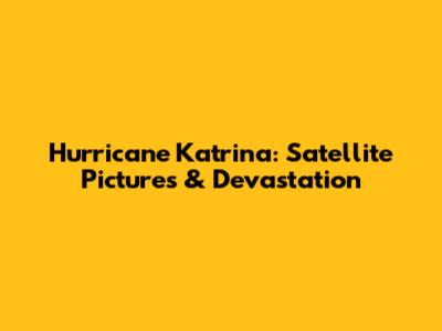 Hurricane Katrina: Satellite Pictures & Devastation