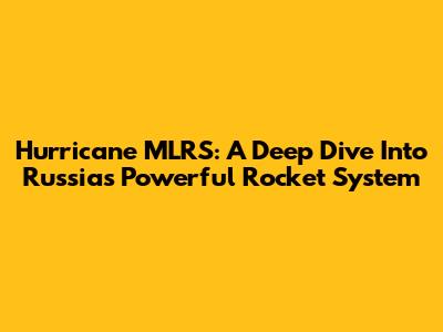 Hurricane MLRS: A Deep Dive Into Russia's Powerful Rocket System
