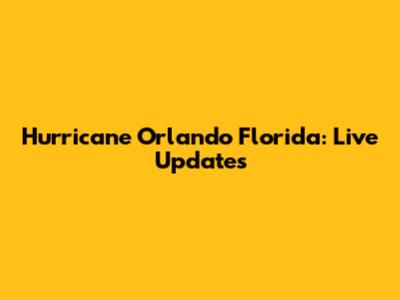 Hurricane Orlando Florida: Live Updates