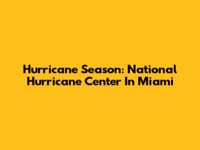 Hurricane Season: National Hurricane Center In Miami