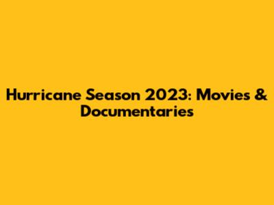 Hurricane Season 2023: Movies & Documentaries