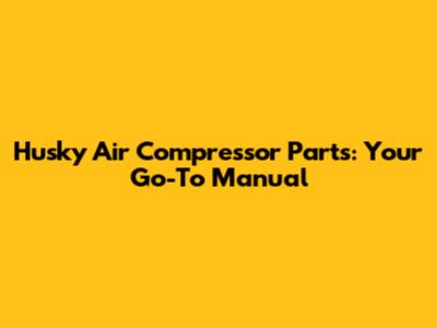 Husky Air Compressor Parts: Your Go-To Manual