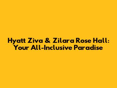 Hyatt Ziva & Zilara Rose Hall: Your All-Inclusive Paradise