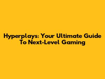 Hyperplays: Your Ultimate Guide To Next-Level Gaming