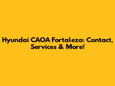 Hyundai CAOA Fortaleza: Contact, Services & More!