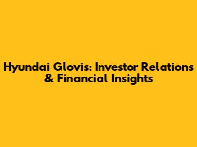 Hyundai Glovis: Investor Relations & Financial Insights
