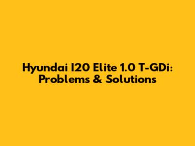 Hyundai I20 Elite 1.0 T-GDi: Problems & Solutions