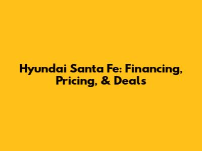 Hyundai Santa Fe: Financing, Pricing, & Deals