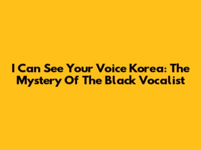 I Can See Your Voice Korea: The Mystery Of The Black Vocalist