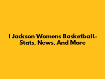I Jackson Women's Basketball: Stats, News, And More